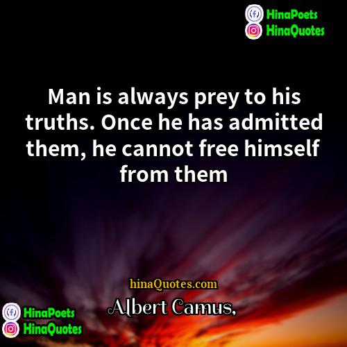 Albert Camus Quotes | Man is always prey to his truths.